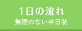 1日の流れ - 無理のない半日制